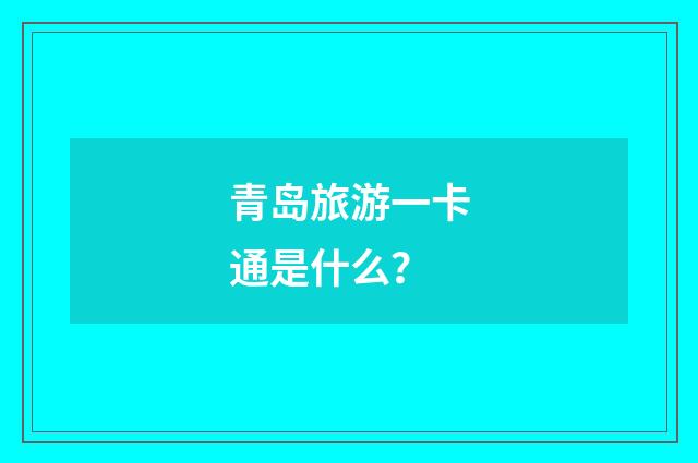 青岛旅游一卡通是什么?