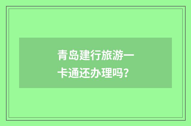 青岛建行旅游一卡通还办理吗？