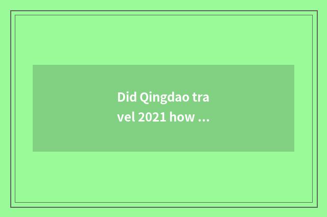 Did Qingdao travel 2021 how much does a calorie of throughout the year expend?