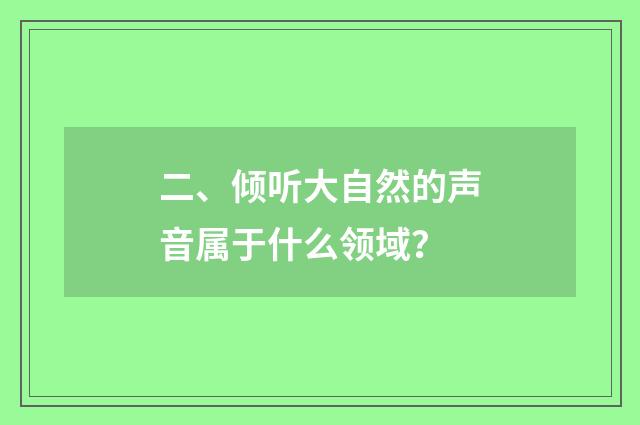 二、倾听大自然的声音属于什么领域？