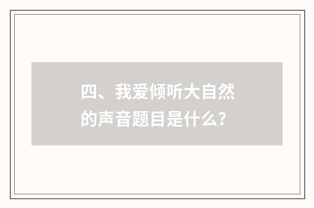 四、我爱倾听大自然的声音题目是什么？