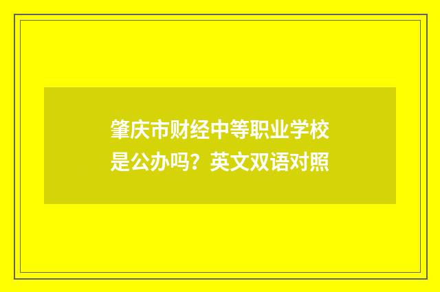 肇庆市财经中等职业学校是公办吗?英文双语对照