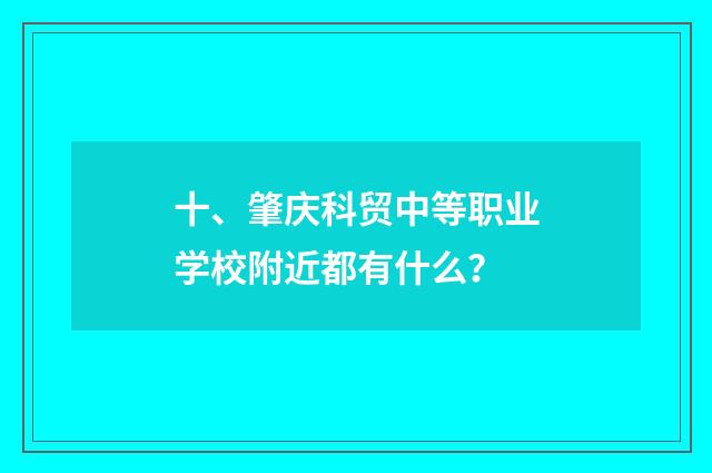 十、肇庆科贸中等职业学校附近都有什么?