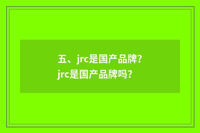 五、jrc是国产品牌？jrc是国产品牌吗？
