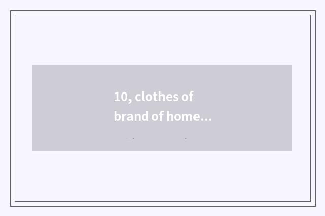 10, clothes of brand of home made product?