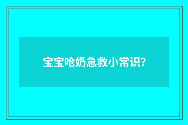 宝宝呛奶急救小常识？