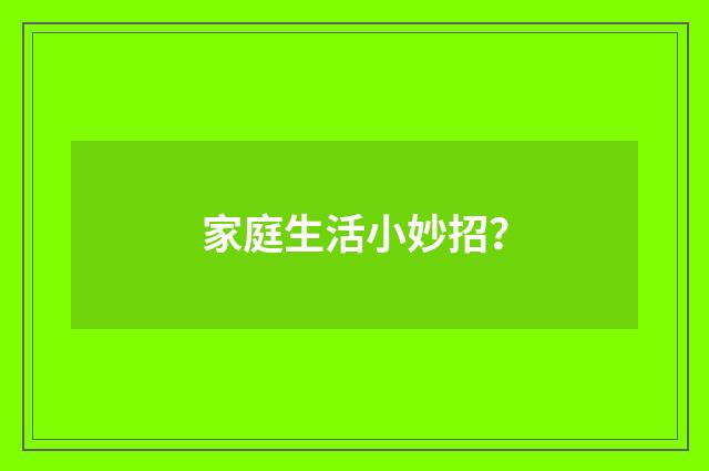 家庭生活小妙招?