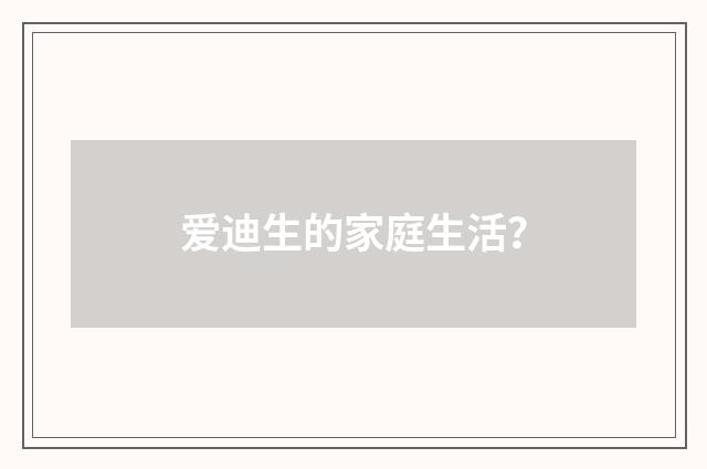 爱迪生的家庭生活?
