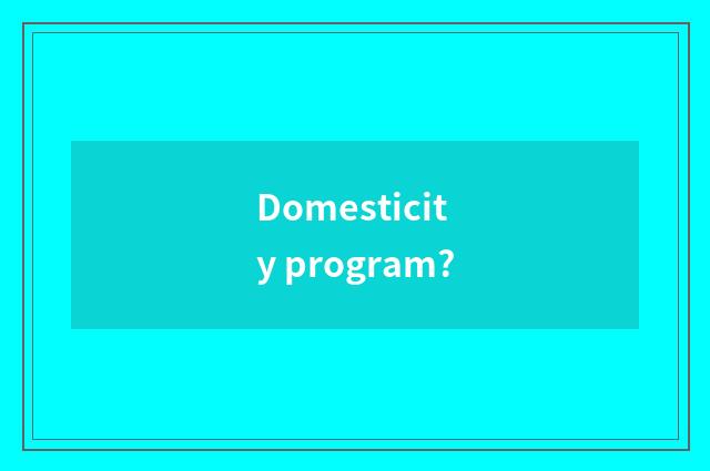 Domesticity program?