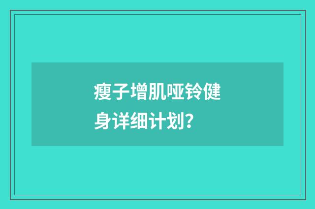 瘦子增肌哑铃健身详细计划?