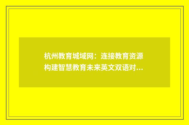 杭州教育城域网:连接教育资源 构建智慧教育未来英文双语对照