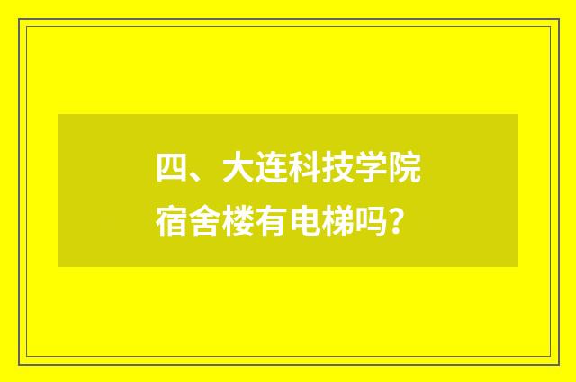 四、大连科技学院宿舍楼有电梯吗?