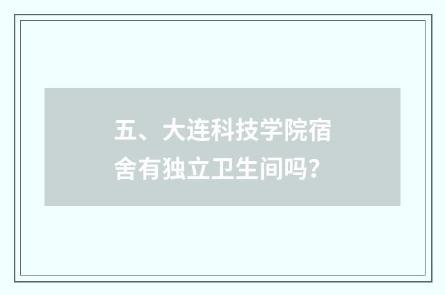 五、大连科技学院宿舍有独立卫生间吗?