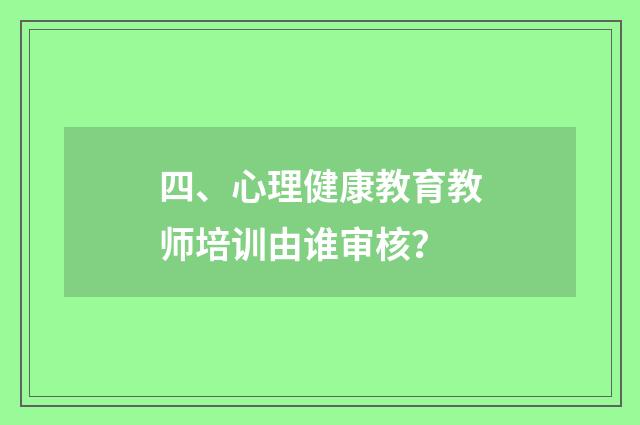 四、心理健康教育教师培训由谁审核?