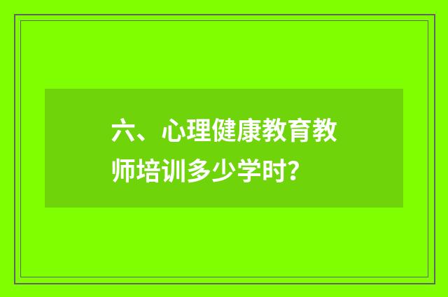 六、心理健康教育教师培训多少学时?