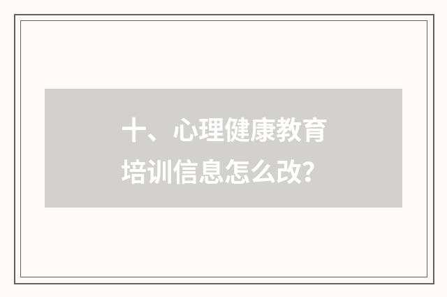 十、心理健康教育培训信息怎么改?