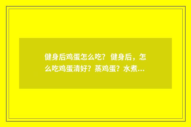 健身后鸡蛋怎么吃? 健身后,怎么吃鸡蛋清好?蒸鸡蛋?水煮鸡蛋?蒸鸡蛋清?英文双语对照
