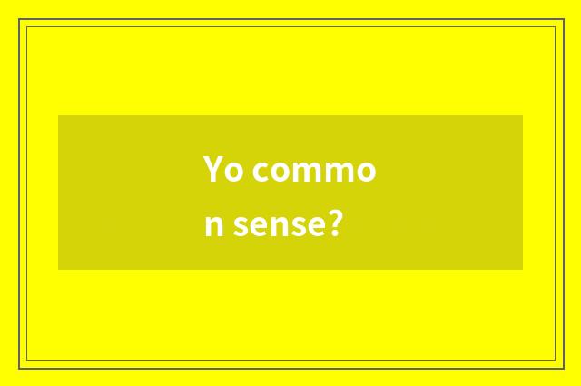 Yo common sense?