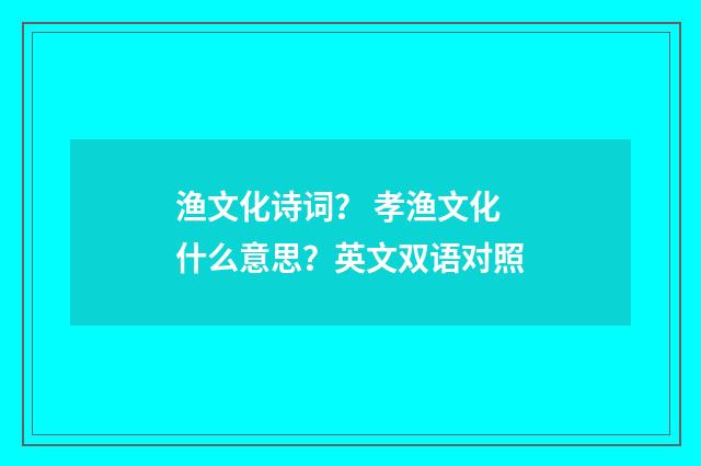 渔文化诗词? 孝渔文化什么意思?英文双语对照