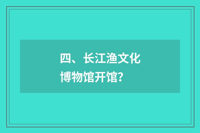 四、长江渔文化博物馆开馆?
