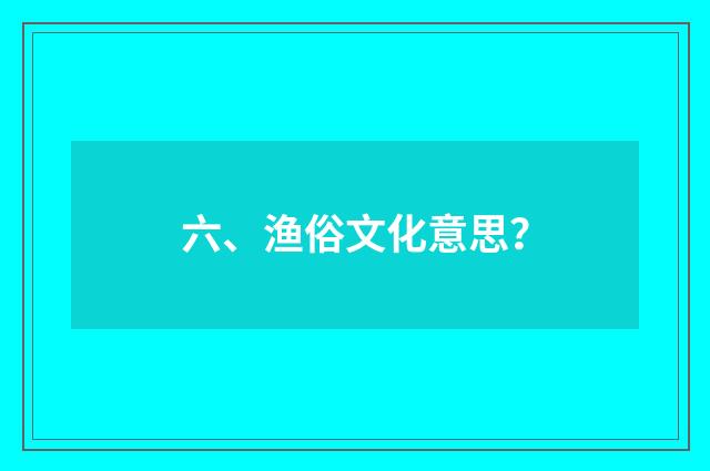 六、渔俗文化意思？