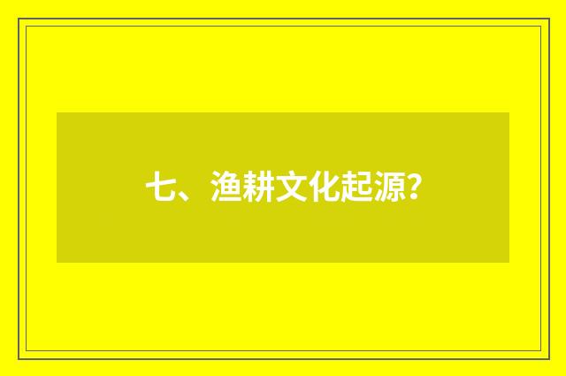 七、渔耕文化起源?