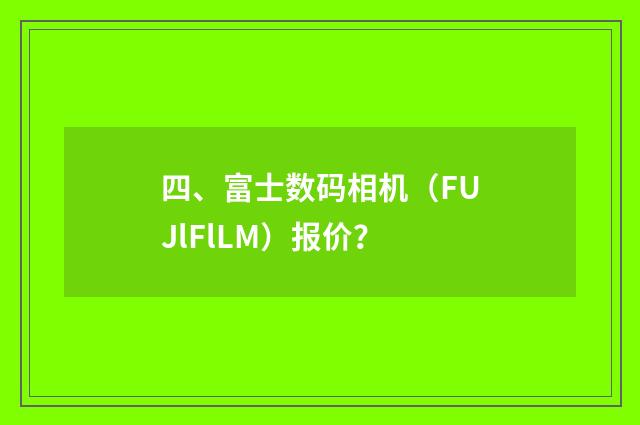 四、富士数码相机(FUJlFlLM)报价?