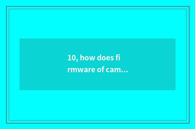 10, how does firmware of camera of the number below the pine upgrade?
