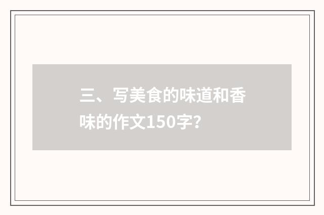 三、写美食的味道和香味的作文150字?