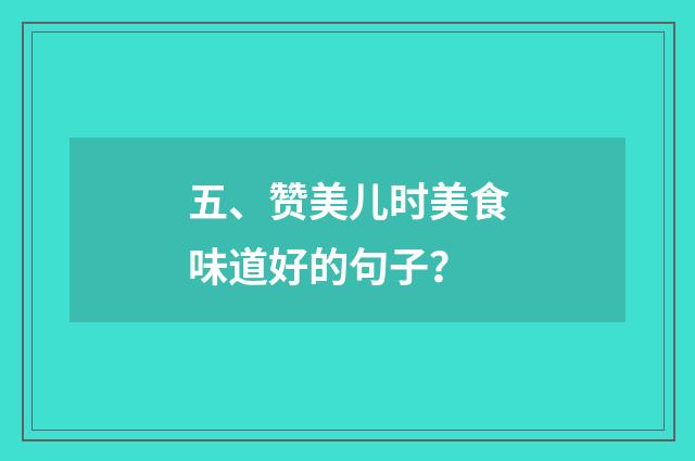 五、赞美儿时美食味道好的句子？