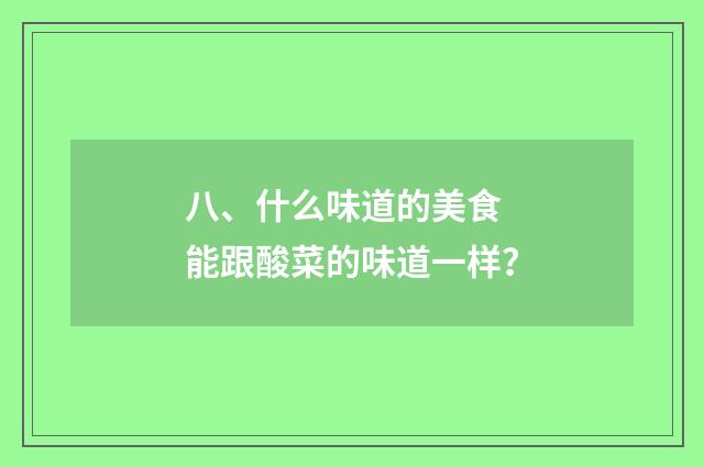 八、什么味道的美食 能跟酸菜的味道一样?