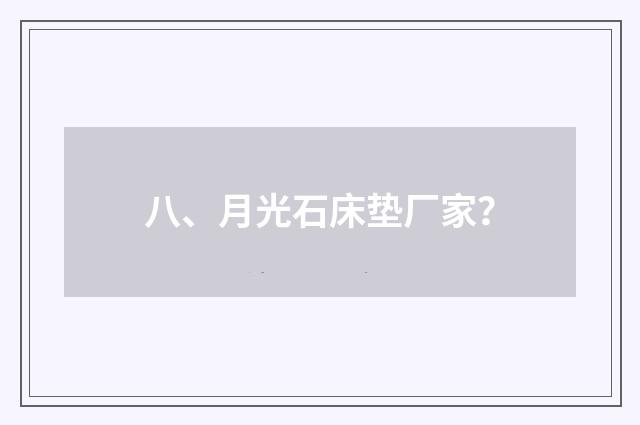 八、月光石床垫厂家？