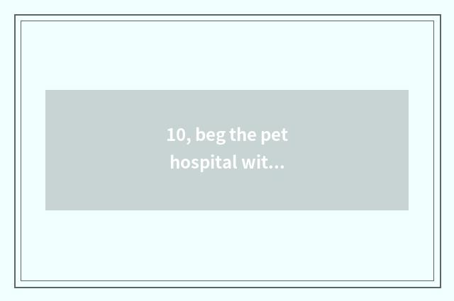 10, beg the pet hospital with best Hangzhou?