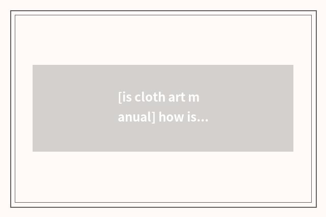 [is cloth art manual] how is cloth art handiwork made?