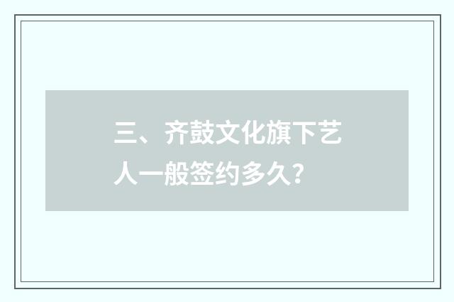 三、齐鼓文化旗下艺人一般签约多久?