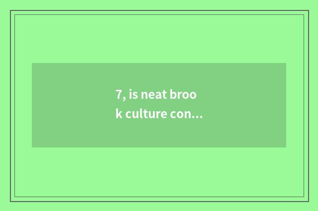 7, is neat brook culture consuetudinary?