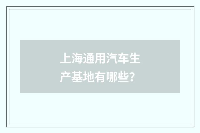 上海通用汽车生产基地有哪些?