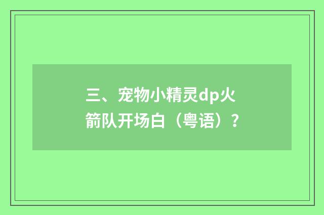 三、宠物小精灵dp火箭队开场白（粤语）？