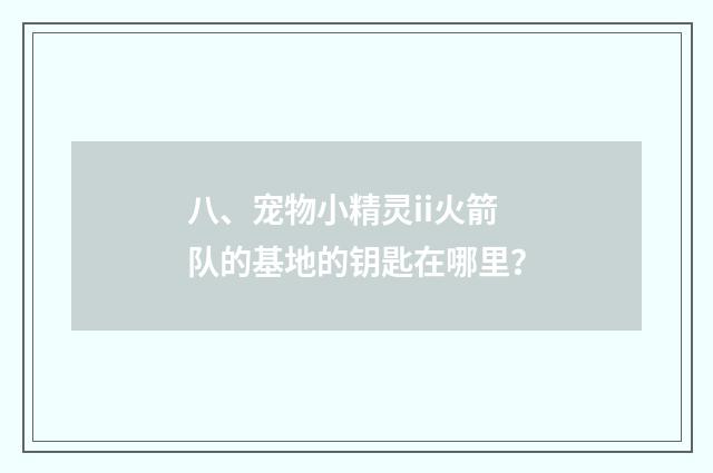 八、宠物小精灵ii火箭队的基地的钥匙在哪里?
