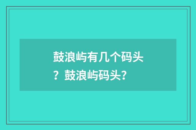 鼓浪屿有几个码头?鼓浪屿码头?