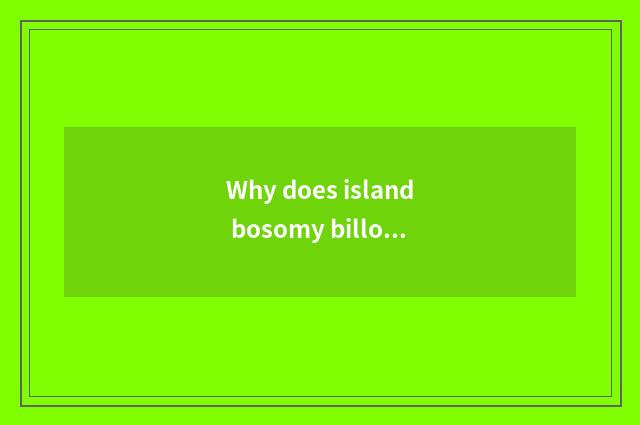 Why does island bosomy billow make rouse billow island?