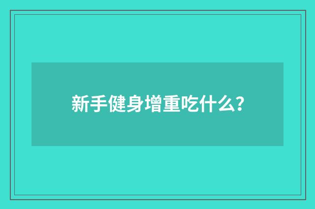 新手健身增重吃什么？