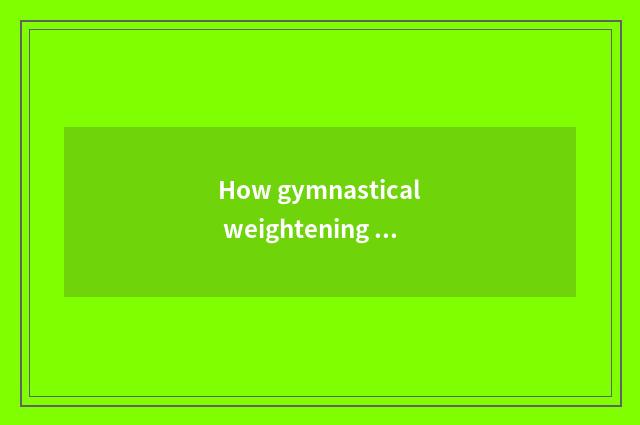 How gymnastical weightening finish?