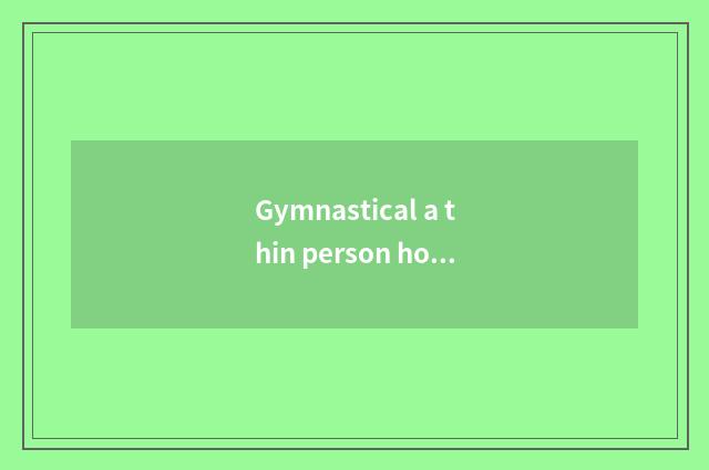Gymnastical a thin person how weightening finish?