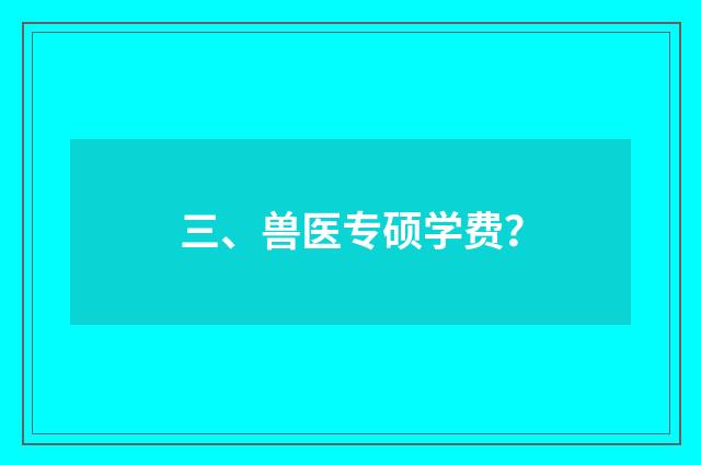 三、兽医专硕学费？