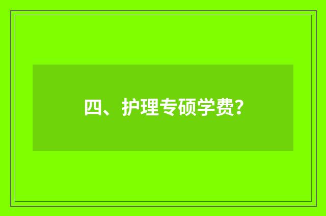 四、护理专硕学费？