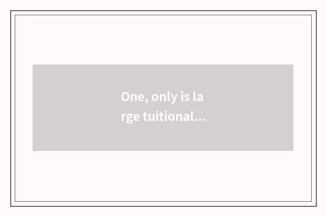 One, only is large tuitional?