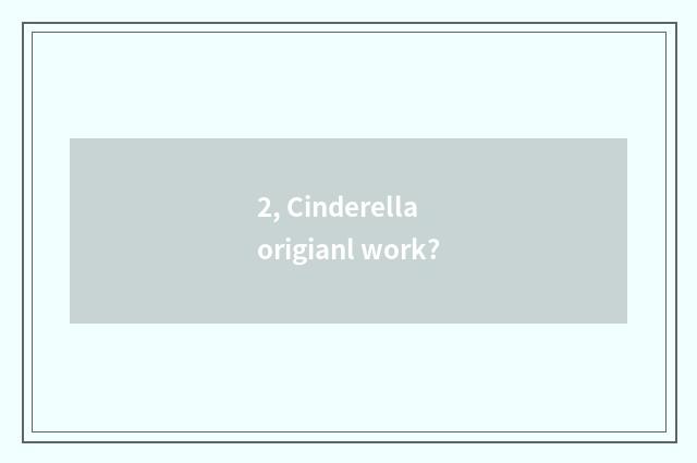 2, Cinderella origianl work?