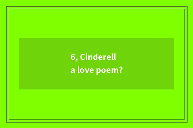 6, Cinderella love poem?