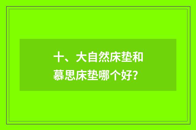 十、大自然床垫和慕思床垫哪个好?
